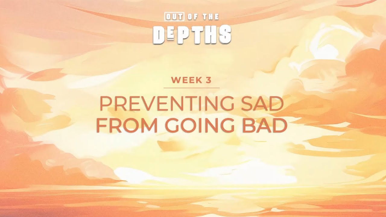 Out Of The Depths Series: Preventing Sad From Going Bad (Week 3) | WED PM 7.3.24