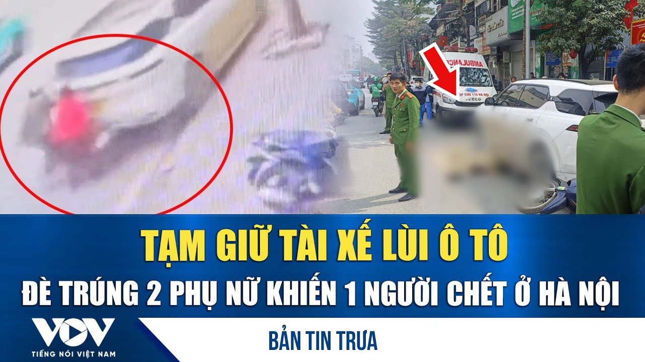 Bản tin trưa 30/1: Tạm giữ tài xế lùi ô tô đè trúng 2 phụ nữ khiến 1 người chết ở Hà Nội | VOV