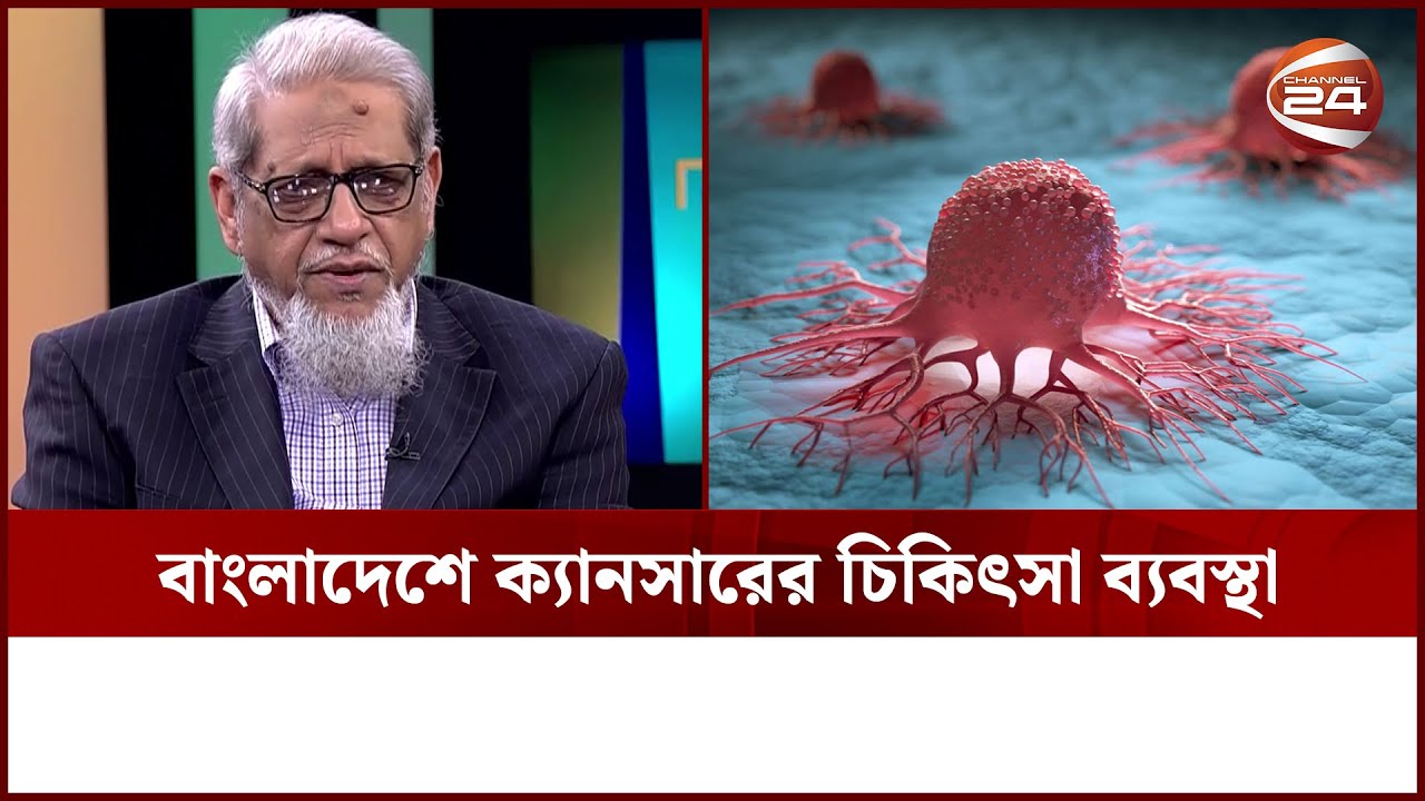 বাংলাদেশে ক্যানসারের চিকিৎসা ব্যবস্থা | Cancer treatment in Bangladesh | Channel 24