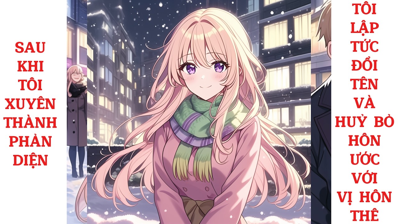 Full sau khi tôi xuyên thành phản diện, tôi lập tức đổi tên và huỷ bỏ hôn ước với vị hôn thê