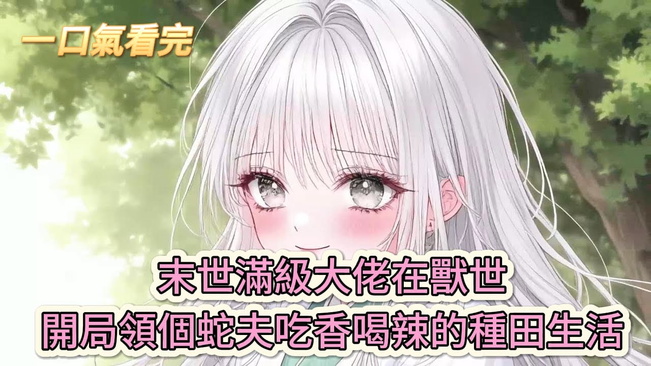 【完結文】《我的冤種獸夫》末世滿級大佬在獸世：開局領個蛇夫，開啟吃香喝辣的種田生活#獸世