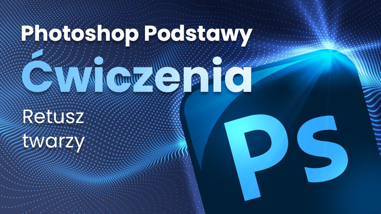 Photoshop Podstawy - Retusz twarzy