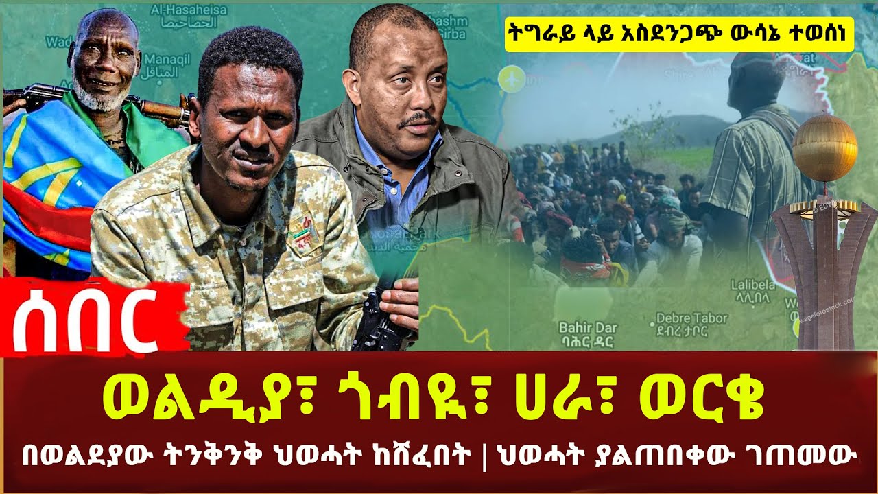 Ethiopia - ወልዲያ፣ ጎብዪ፣ ሀራ፣ ወርቄ | በወልደያው ትንቅንቅ ህወሓት ከሸፈበት | ህወሓት ያልጠበቀው ገጠመው | ትግራይ ላይ አስደንጋጭ ውሳኔ ተወሰነ