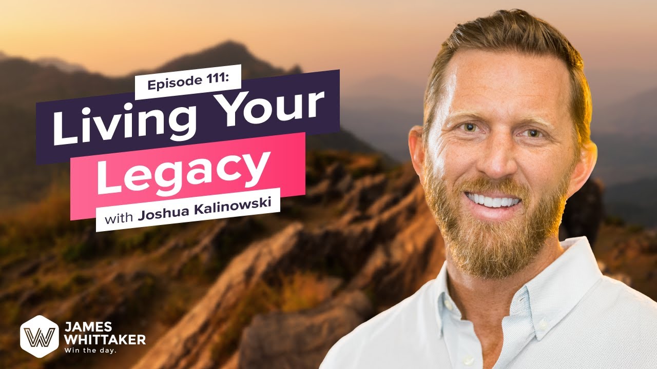 Living Your Legacy with Joshua Kalinowski: Ep 111 | Win the Day with James Whittaker