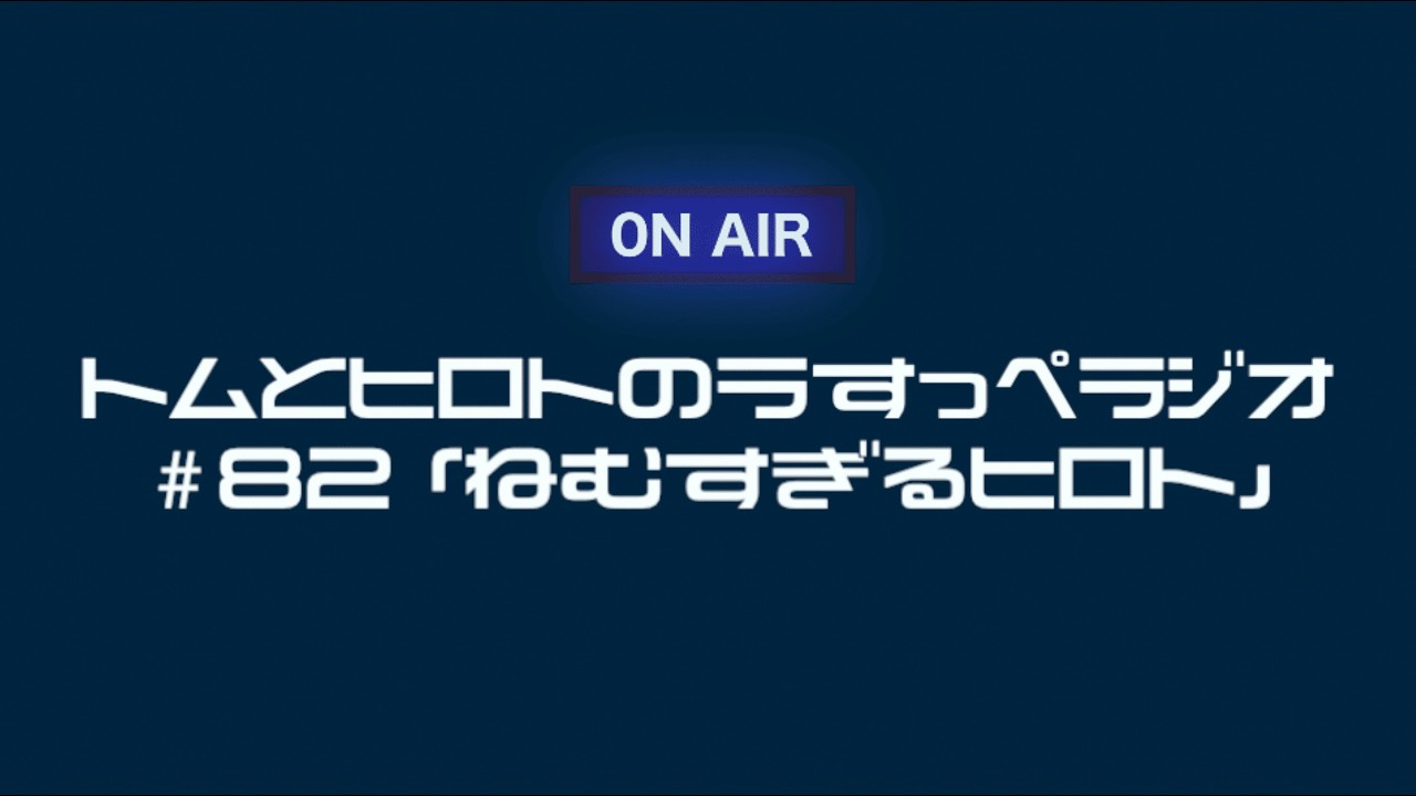 ねむすぎるヒロト【トムとヒロトの薄っぺラジオ】＃８２