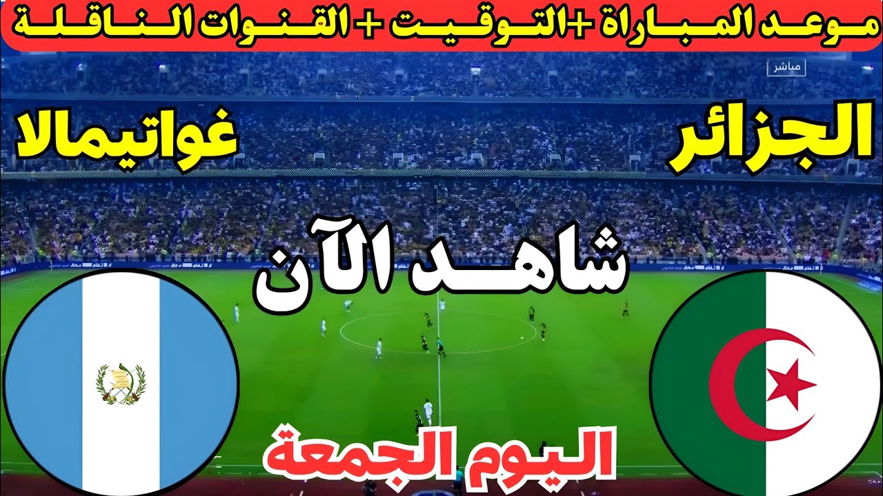 موعد مباراة الجزائر وغواتيمالا اليوم الودية التحضيرية استعدادا لكأس العالم 2026 والقنوات الناقلة 