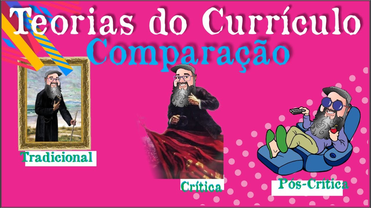 Teorias do Currículo - Comparação entres as tendências: Tradicionais, Críticas e Pós-Críticas