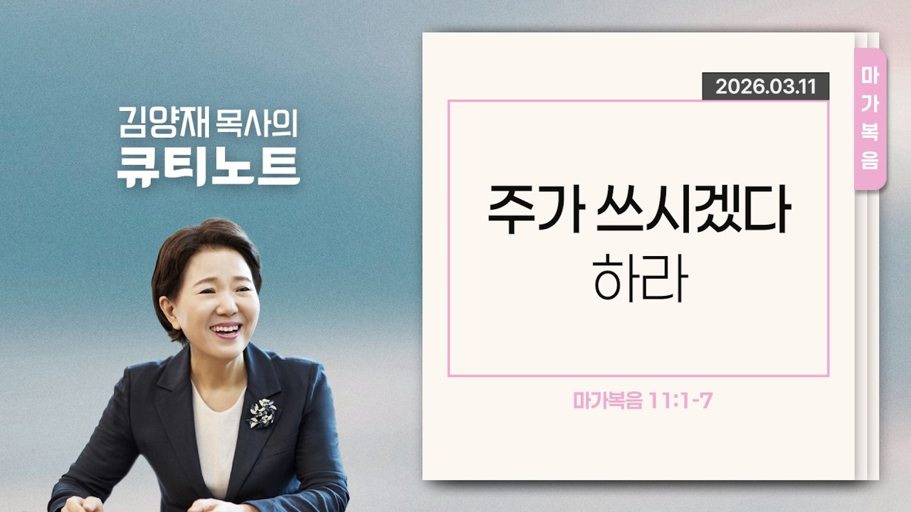 [큐티노트] 2026-03-11 (수)｜마가복음 11:1-7｜주가 쓰시겠다 하라｜김양재 목사