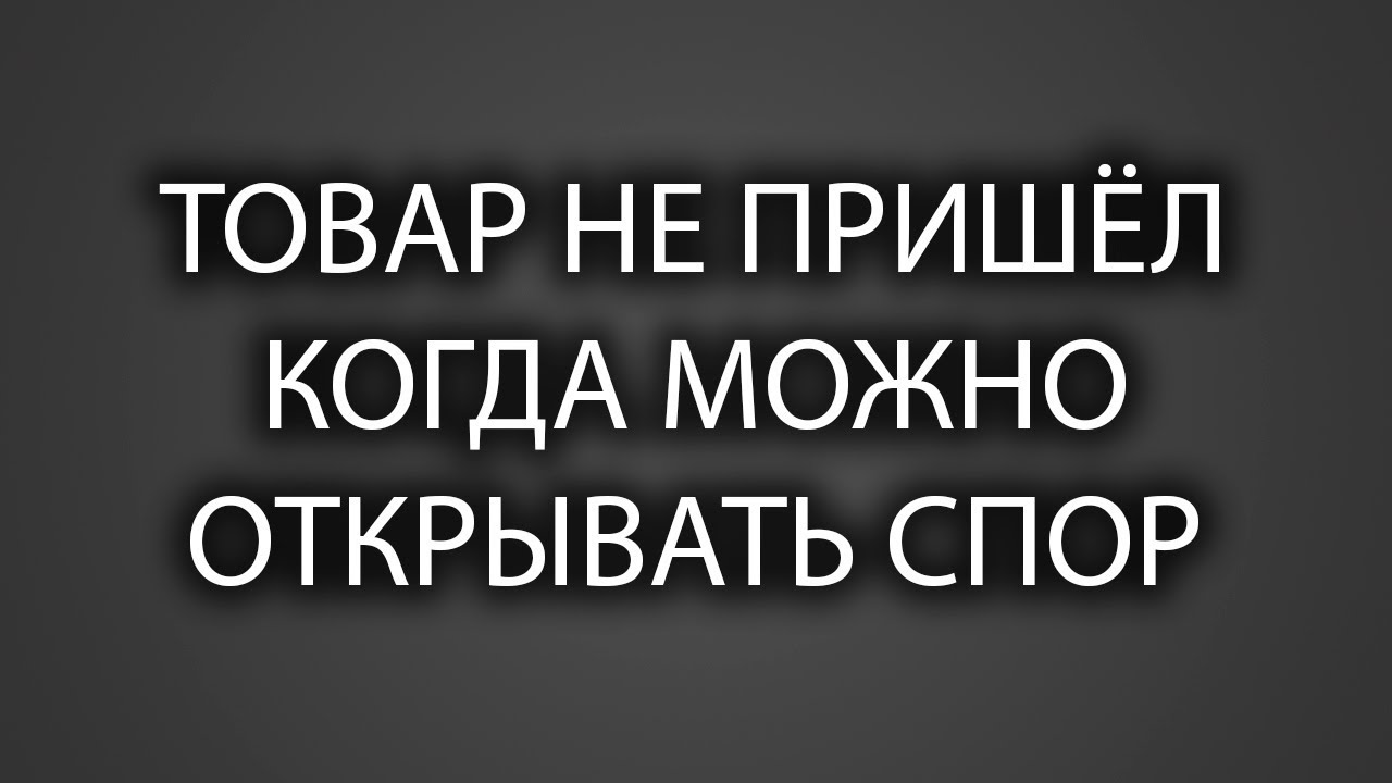 Когда можно открыть спор, если товар не пришел