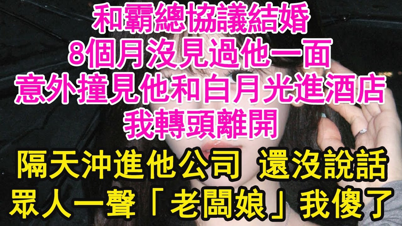 和霸總協議結婚，8個月沒見過他一面，意外撞見他和白月光進酒店，我轉頭離開，隔天沖進他公司 還沒說話，眾人一聲「老闆娘」我傻了【琉璃】【甜寵】【霸總】
