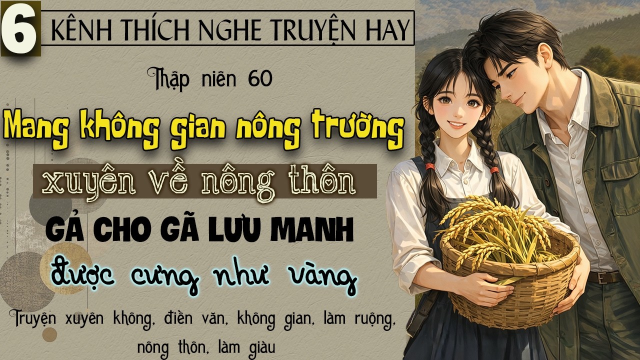 Tập 6 : Thập niên 60 mang không gian nông trường về nông thôn gả cho gã lưu manh được cưng như vàng