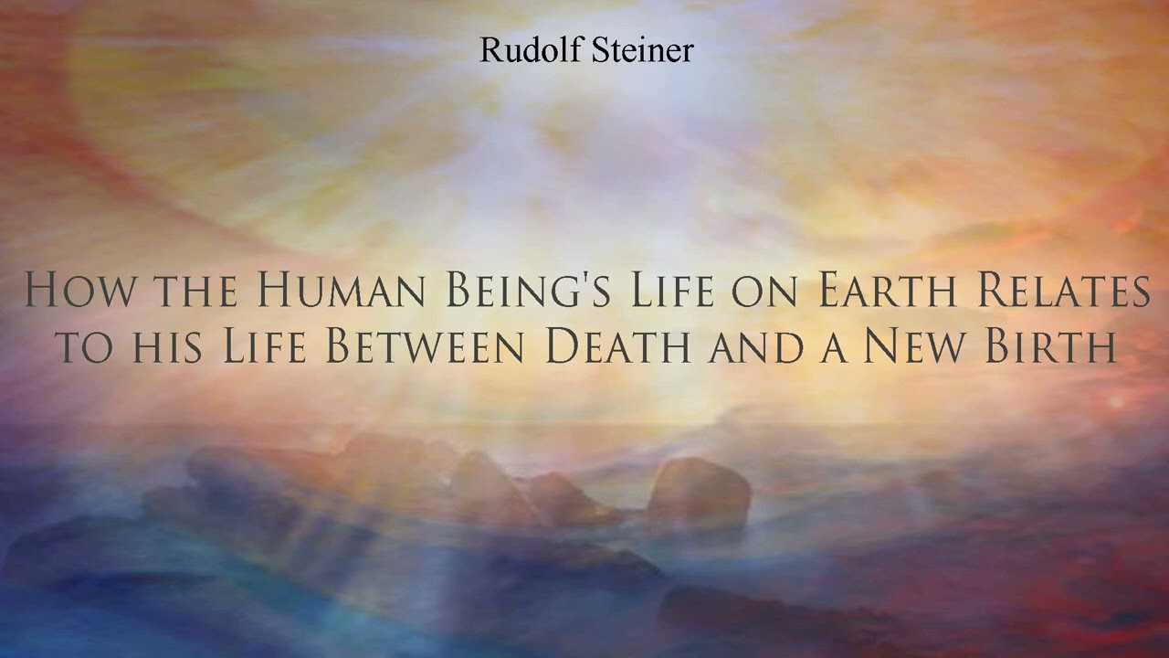 How the Human Being's Life on Earth Relates to his Life Between Death & New Birth by Rudolf Steiner