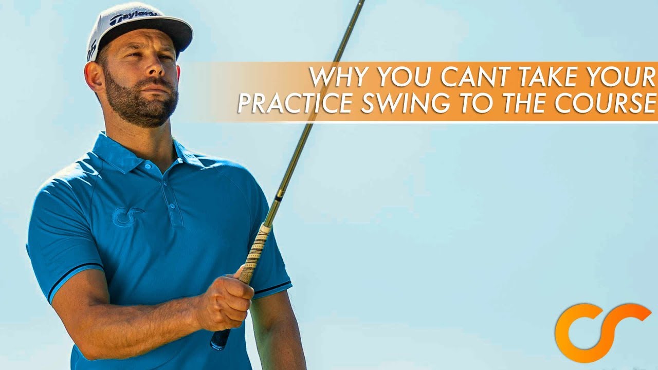 WHY YOU CAN'T TAKE YOUR PRACTICE SWING TO THE GOLF COURSE