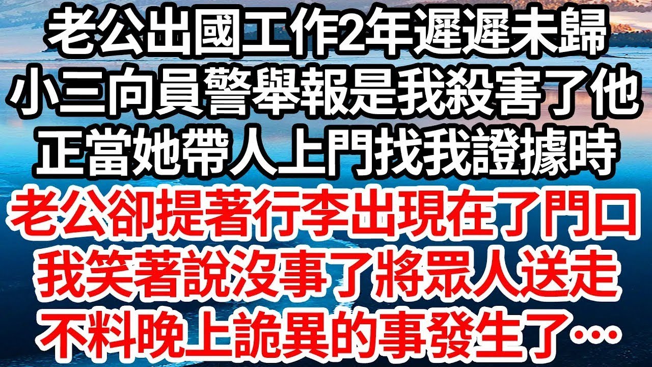 老公出國工作2年遲遲未歸，小三向員警舉報是我殺害了他，正當她帶人上門找我證據時，老公卻提著行李出現在了門口，我笑著說沒事了將眾人送走，不料晚上詭異的事發生了…【倫理】【都市】