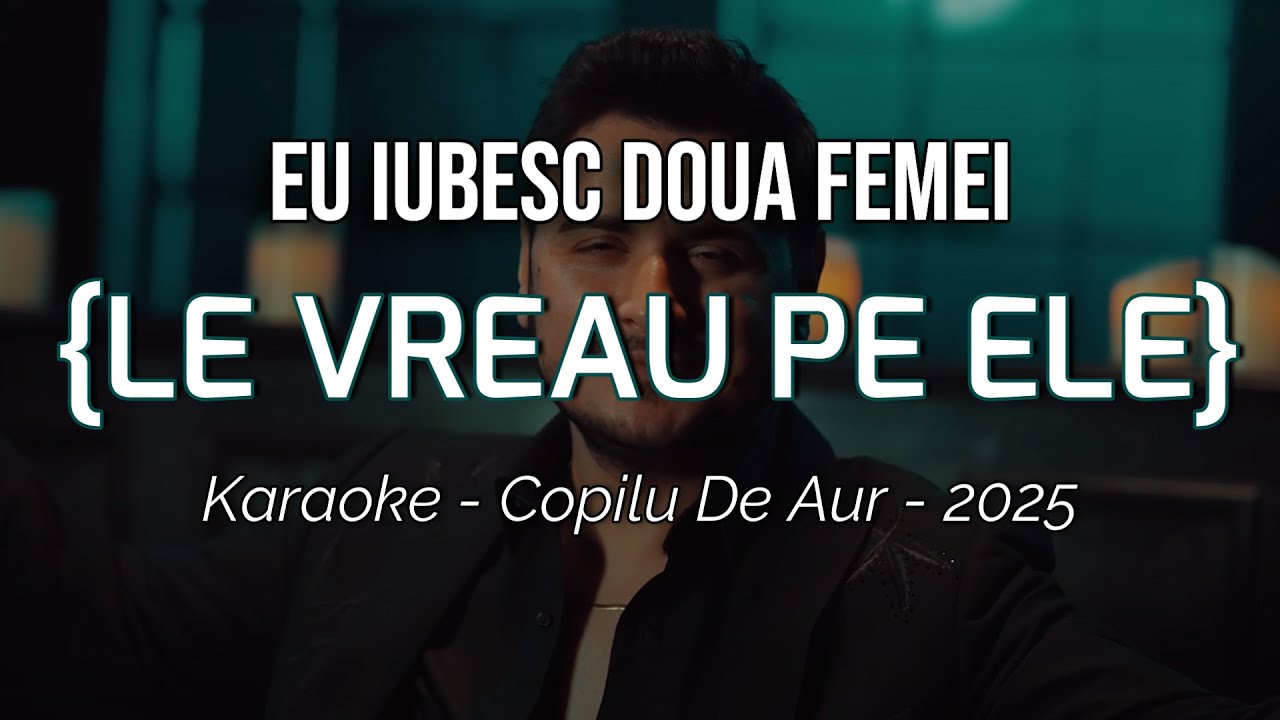 KARAOKE - Eu iubesc doua femei {LE VREAU PE ELE} - Copilu de aur - 2025