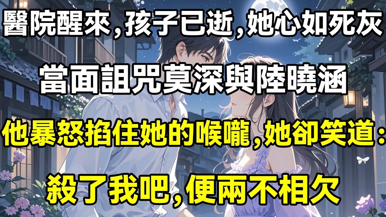 醫院醒來，孩子已逝，她心如死灰，當面詛咒莫深與陸曉涵，他暴怒掐住她的喉嚨，她卻淒然笑道：殺了我吧，便兩不相欠