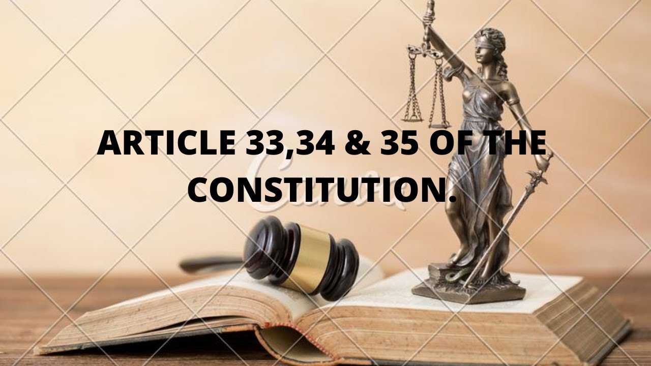 ARTICLE 33, 34 & 35 OF THE CONSTITUTION