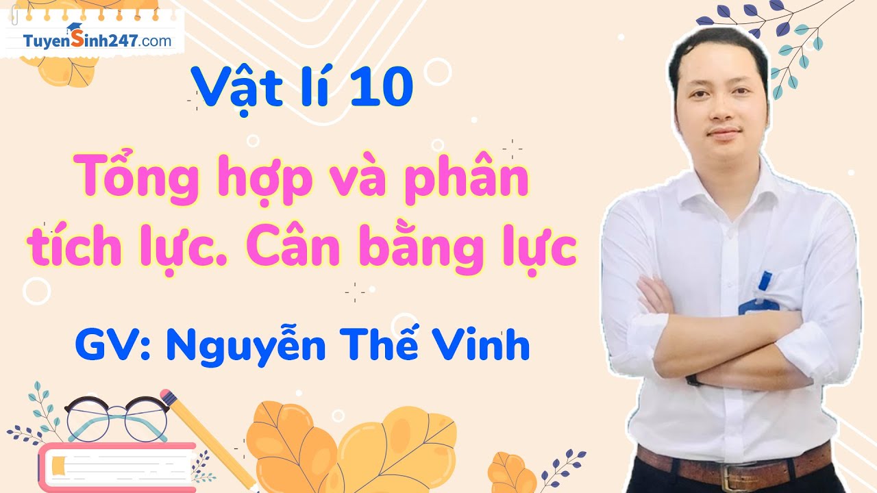 Tổng hợp và phân tích lực. Cân bằng lực | Vật lí 10 – Kết nối tri thức | Thầy: Nguyễn Thế Vinh