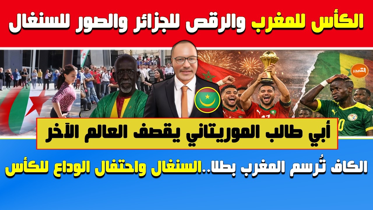 أبي طالب الموريتاني يقصف العالم الآخر🔥الكأس للمغرب والرقص للجزائر والصور للسنغال🔶الكاف تُرسم 🇲🇦 بطلا