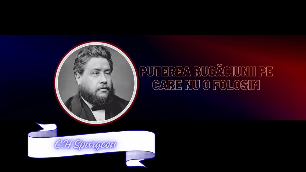 C.H Spurgeon | Puterea rugăciunii pe care nu o folosim
