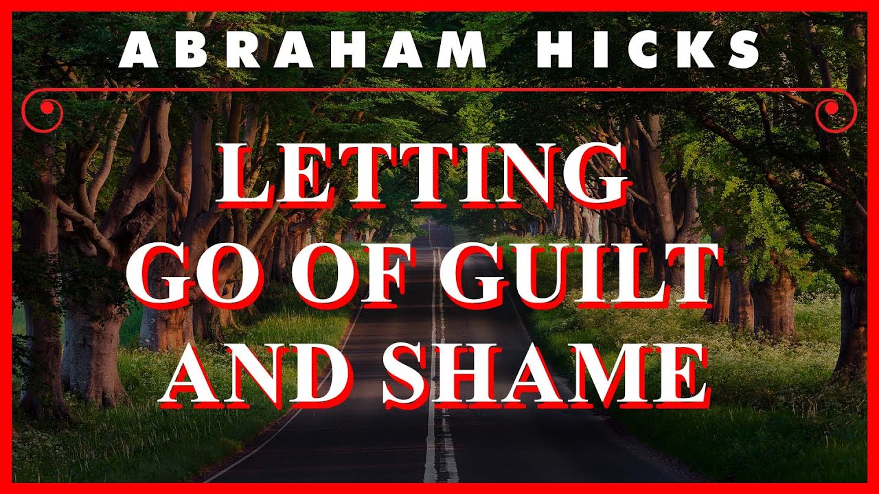 Abraham Hicks — Letting Go Of Guilt And Shame