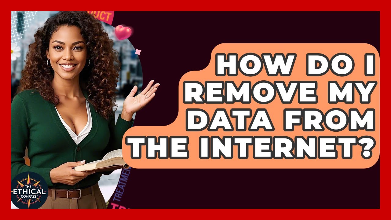 How Do I Remove My Data From The Internet? - The Ethical Compass