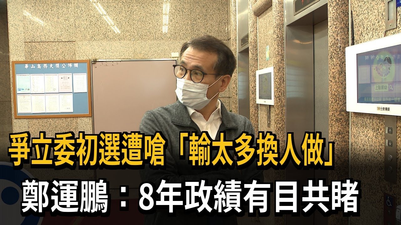 爭立委初選遭嗆「輸太多換人做」　鄭運鵬：8年政績有目共睹－民視新聞