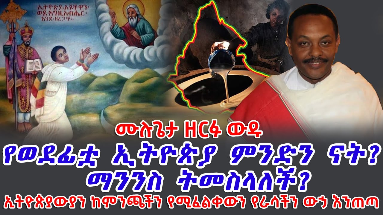 ኢትዮጵያ እና ኢትዮጵያውያን ከምንጫችን የሚፈልቀውን የራሳችን ውኃ እንጠጣ || የወደፊቷ ኢትዮጵያ ምንድን ናት? ማንንስ ትመስላለች? || ሙሉጌታ ዘርፉ ውዱ