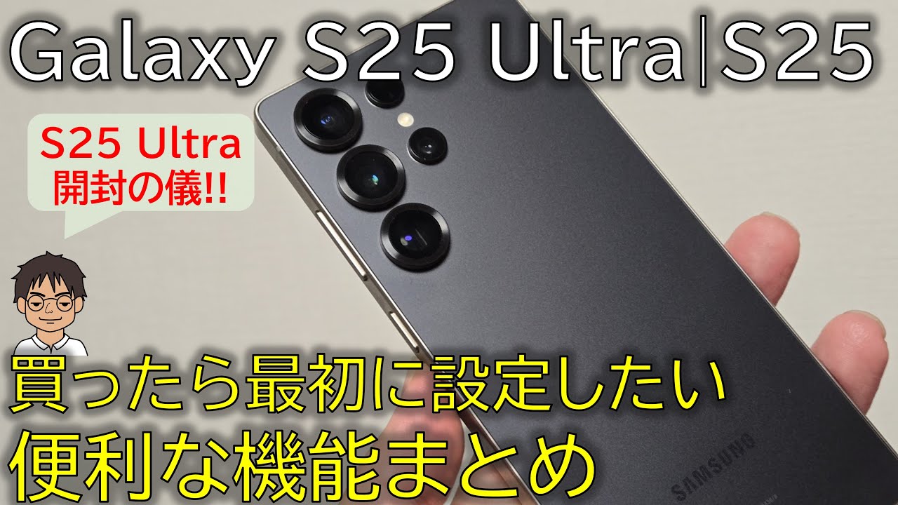 【祝発売！】Galaxy S25 Ultra・Galaxy S25を買ったら最初に設定したい、便利な機能まとめ ＆ 国内版開封の儀！