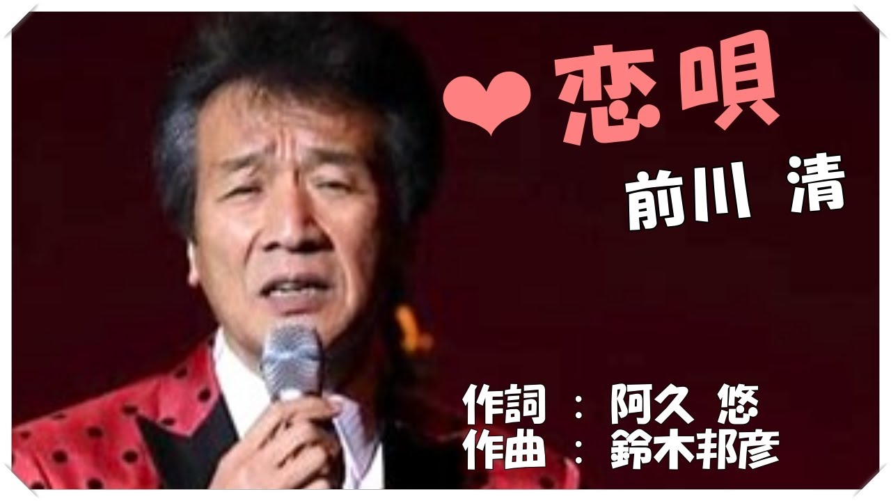 ❤ 恋唄(本人歌唱・歌詞付き) / 前川 清　作詞 : 阿久 悠　作曲 : 鈴木邦彦