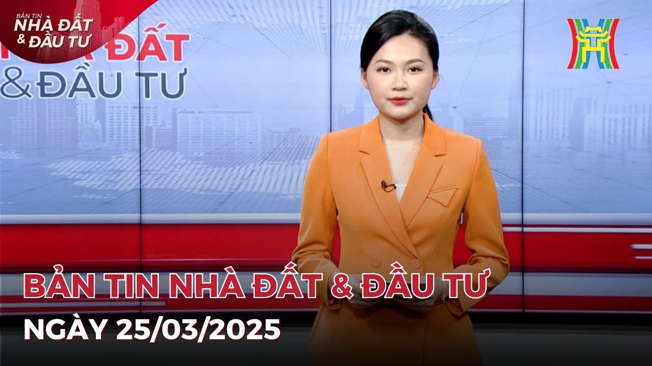 Bản tin Nhà đất & đầu tư 25/03/2025:  Tháo gỡ vướng mắc đất đai, thúc đẩy dự án triển khai,...