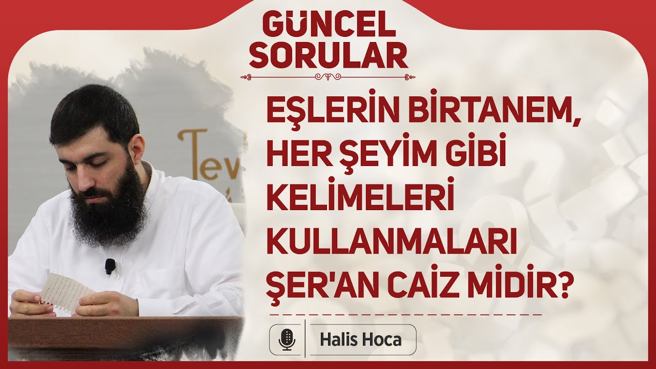 Eşlerin birtanem her şeyim gibi kelimeleri kullanmaları şer'an caiz midir? Halis Bayancuk Hoca