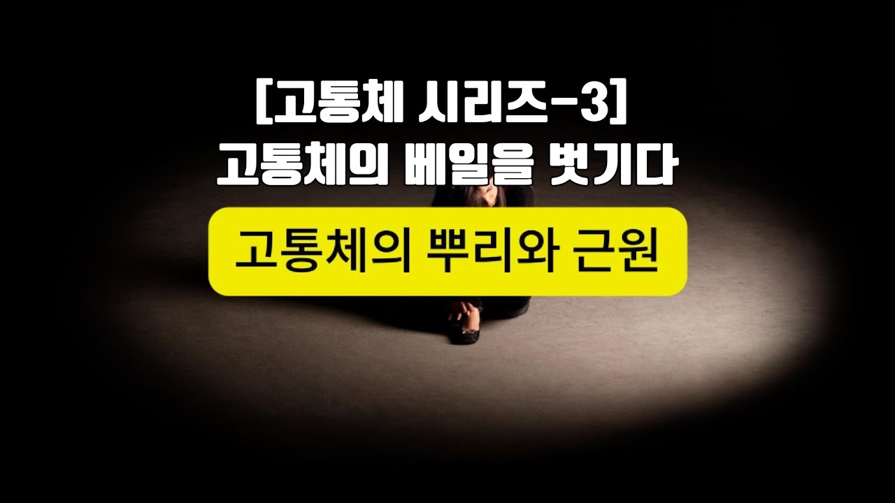 [고통체-3] 고통체의 뿌리와 근원. 고통체의 비밀을 벗기다