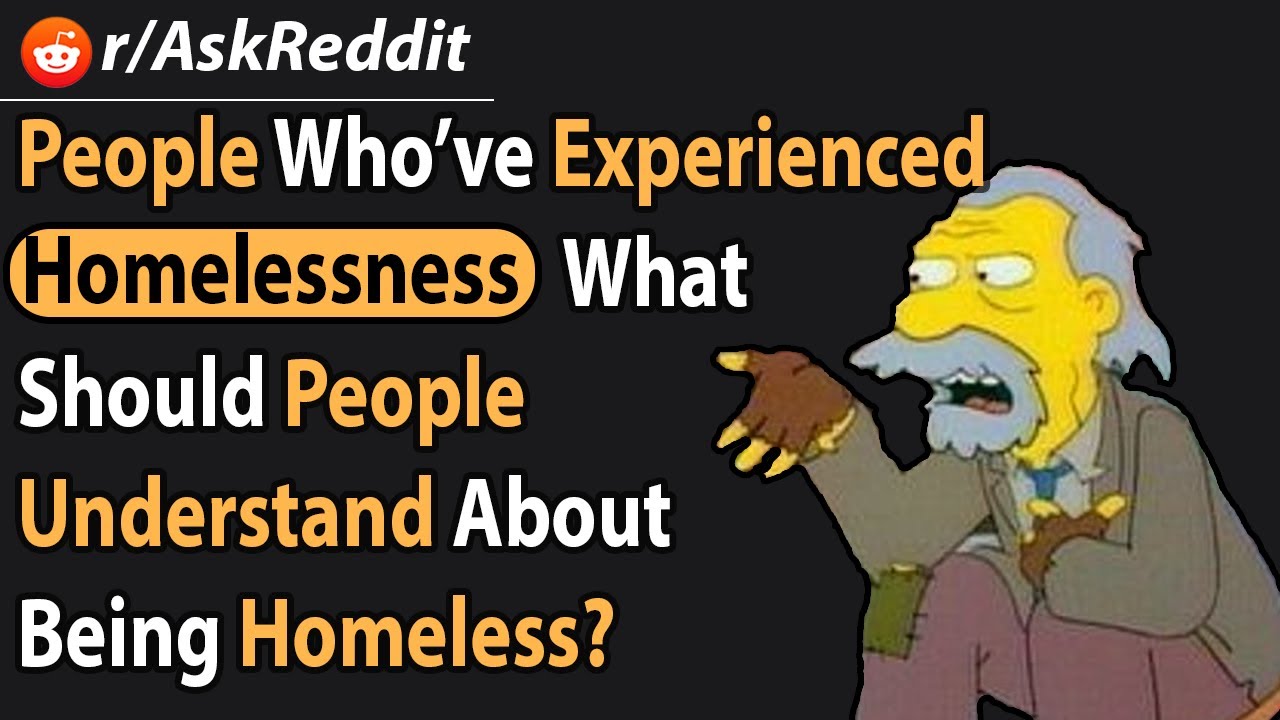 People who’ve experienced homelessness, what should people know about being homeless? | AskReddit