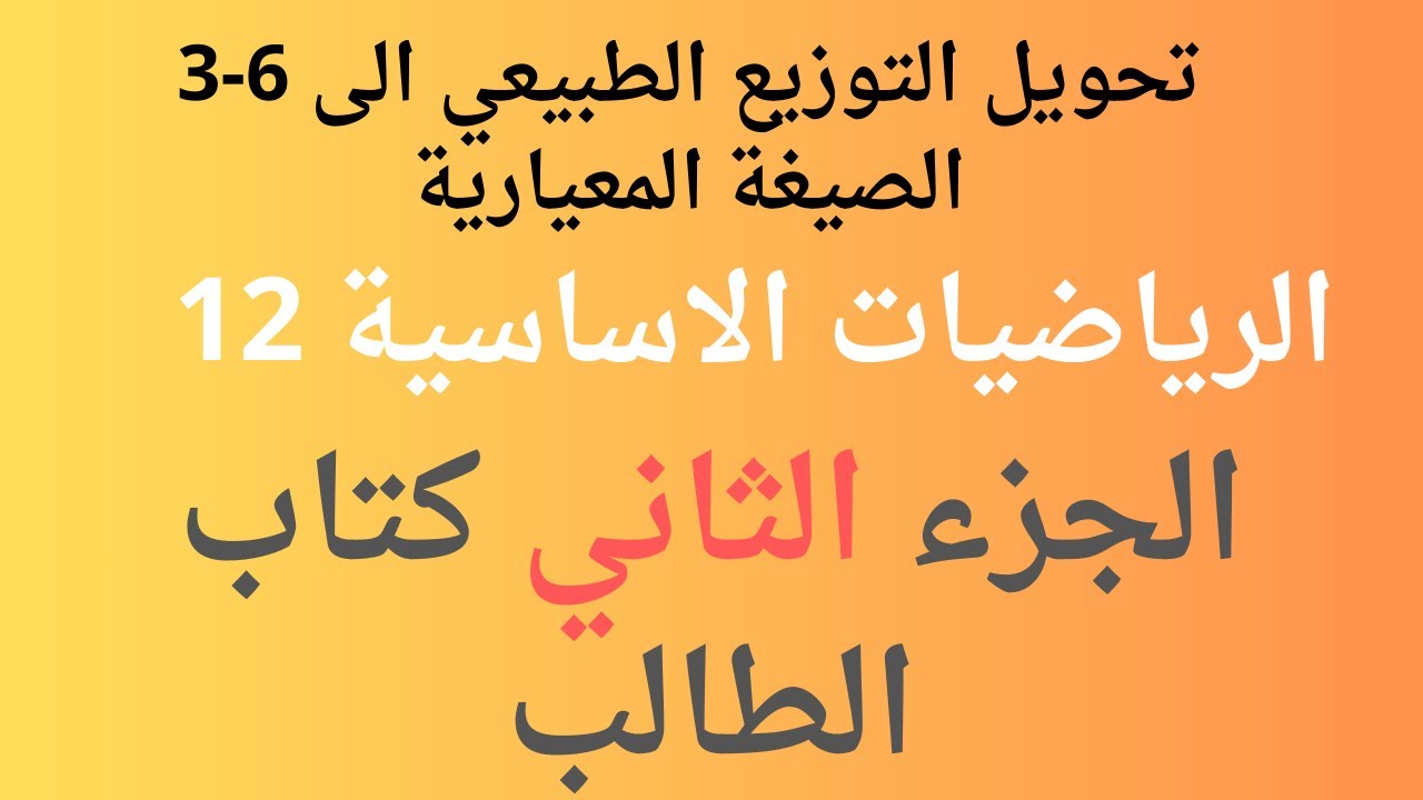3-6  تحويل التوزيع الطبيعي الى الصيغة المعيارية الجزء الثاني \ الراضيات الاساسية \ ثاني عشر
