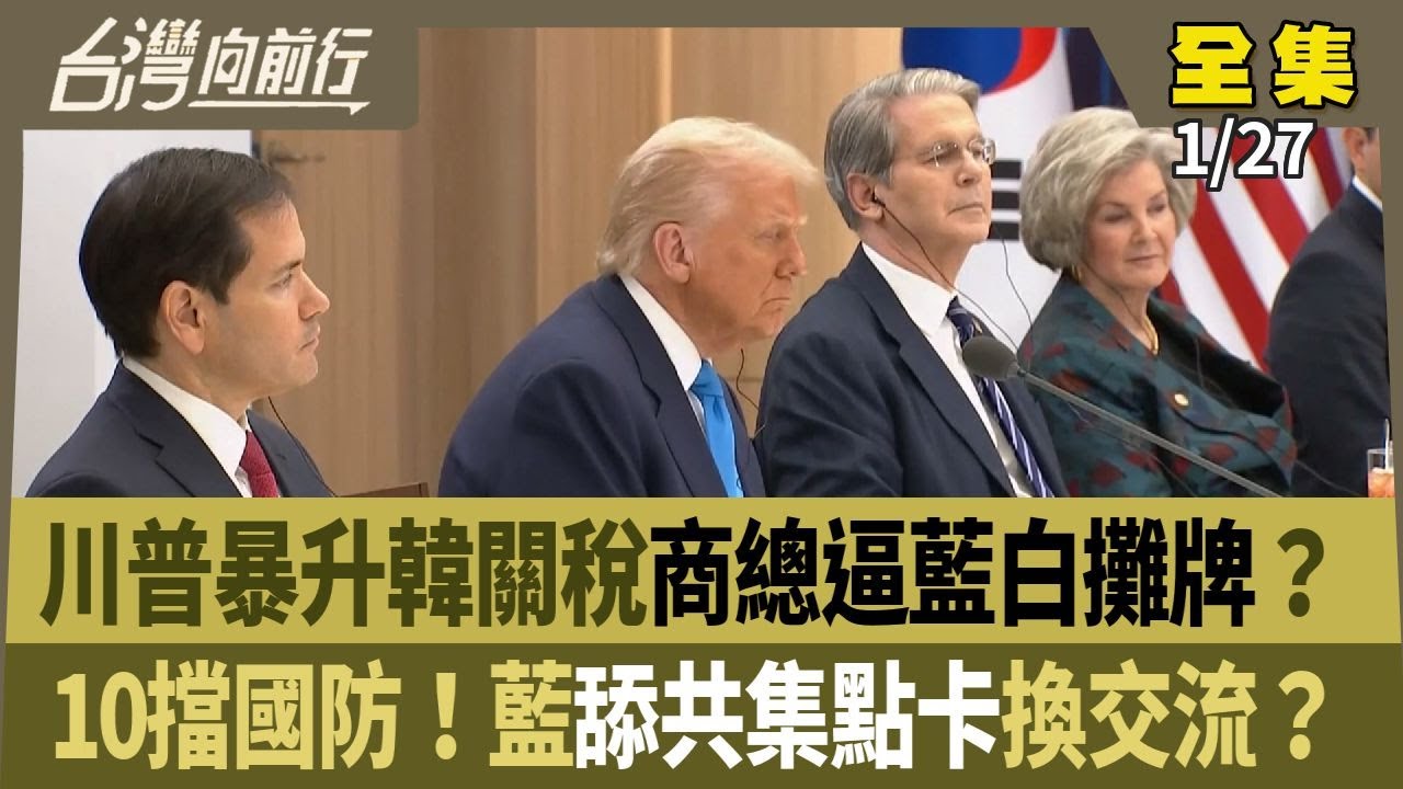 川普暴升韓關稅商總逼藍白攤牌？ 10擋國防！藍舔共集點卡換交流？ 【台灣向前行】 2026.01.27