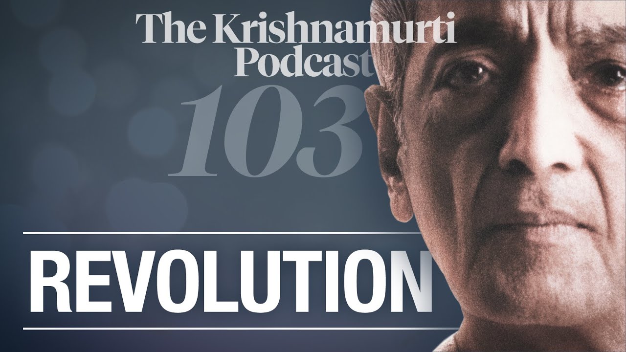 The Krishnamurti Podcast - Ep. 103 - Krishnamurti on Revolution