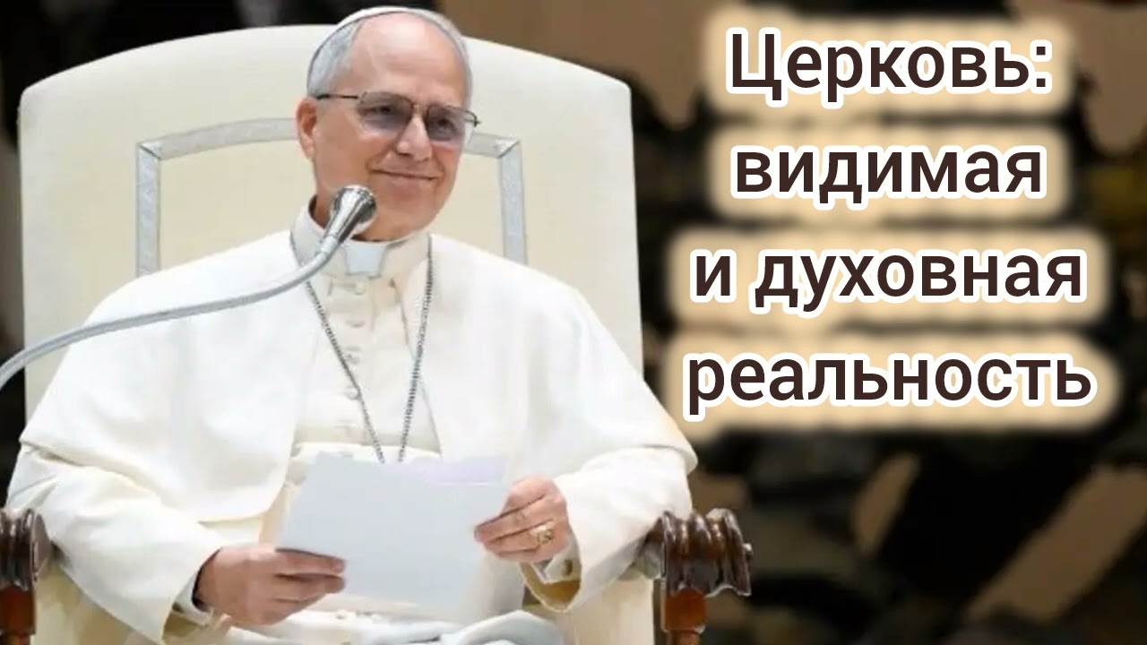 Катехизация Его Святейщества Папы Льва XIV: Церковь как видимая и духовная реальность 