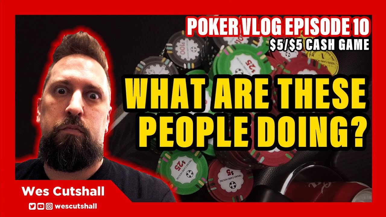 Poker Vlog Ep. 10: What are these people doing? $5/$5 cash game session w/ Wes Cutshall