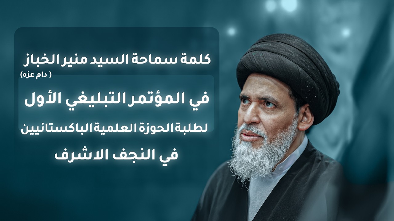 كلمة سماحة السيد منير الخباز (دام عزه) في المؤتمر التبليغي الأول لطلبة الحوزة الباكستانيين في النجف