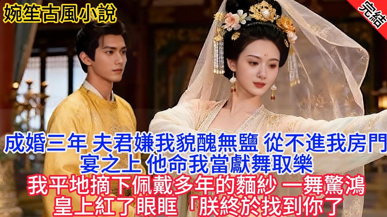 【完結爽文】成婚三年，夫君嫌我貌醜無鹽，從不進我房門。宮宴之上，他為了討好貴妃命我當眾獻舞取樂。我平靜地摘下佩戴多年的面紗，一舞驚鴻，皇上卻紅了眼眶：朕終於找到妳了