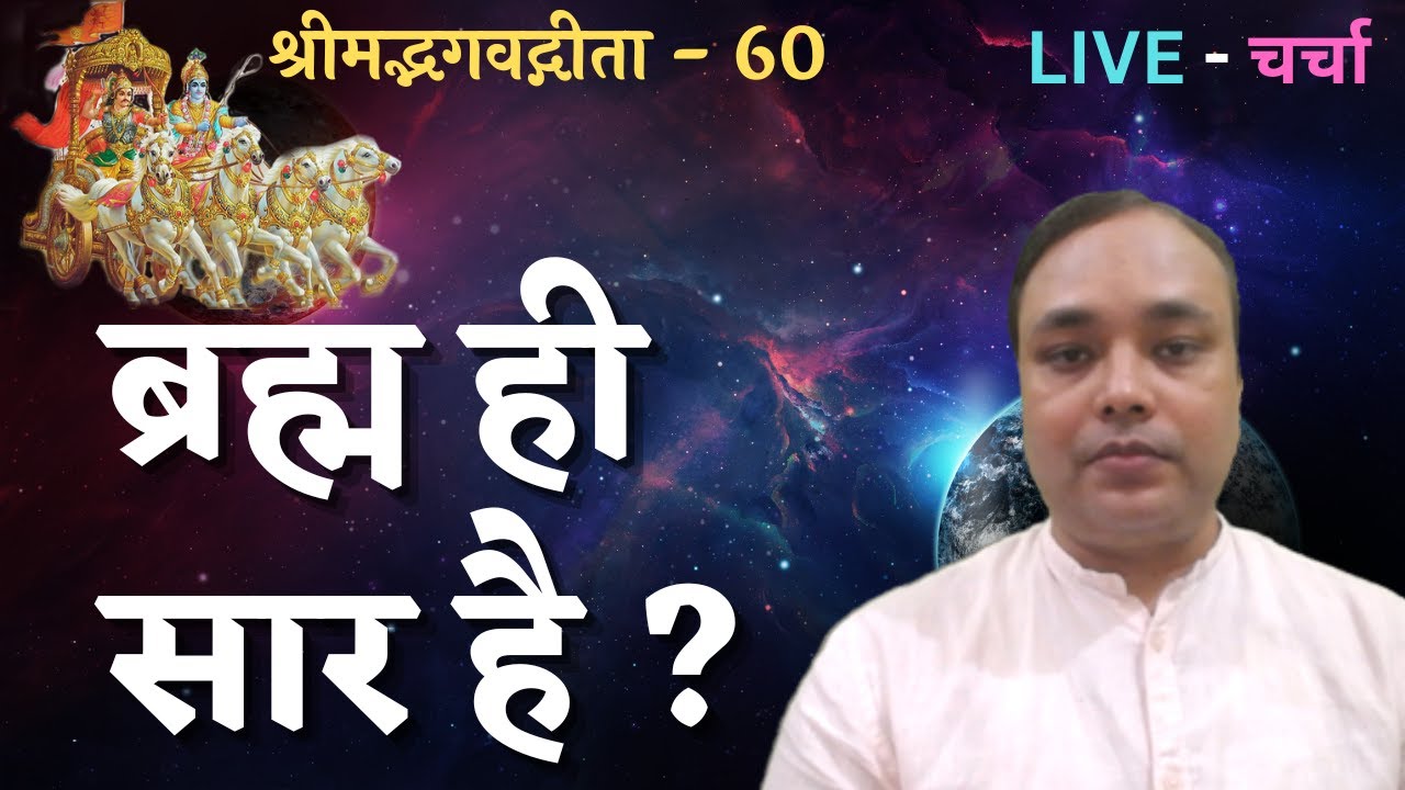 ब्रह्म ही सार है ? श्रीमद्भगवद्गीता - 60 , LIVE - चर्चा