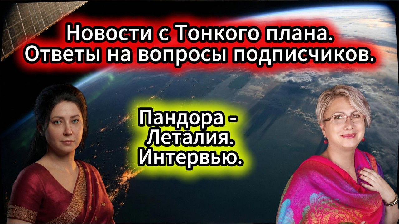 Новости с тонкого плана. Ответы на вопросы подписчиков. Пандора - Леталия. Интервью.