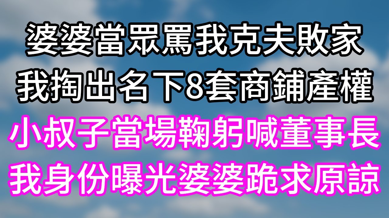 婆婆當眾罵我克夫敗家！我掏出名下8套商鋪產權！小叔子當場鞠躬喊董事長！我身份曝光婆婆跪求原諒！#幸福生活#為人處世#生活經驗#情感故事#婆媳故事#子女孝順#孝順#子女不孝