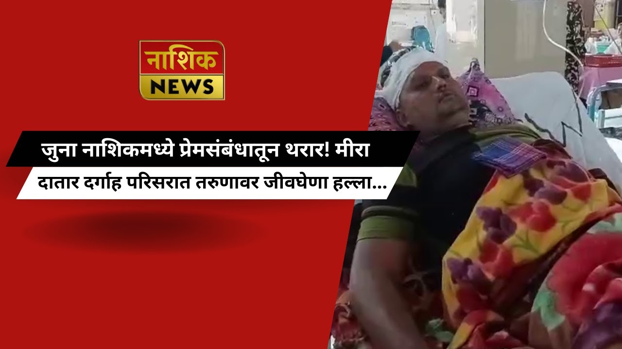 Nashik News जुना नाशिकमध्ये प्रेमसंबंधातून थरार! मीरा दातार दर्गाह परिसरात तरुणावर जीवघेणा हल्ला...