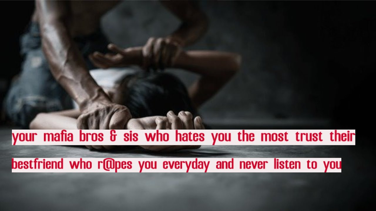 your mafia bros & sis who hates you the most trust their bestfriend who r@pes you everyday and ...