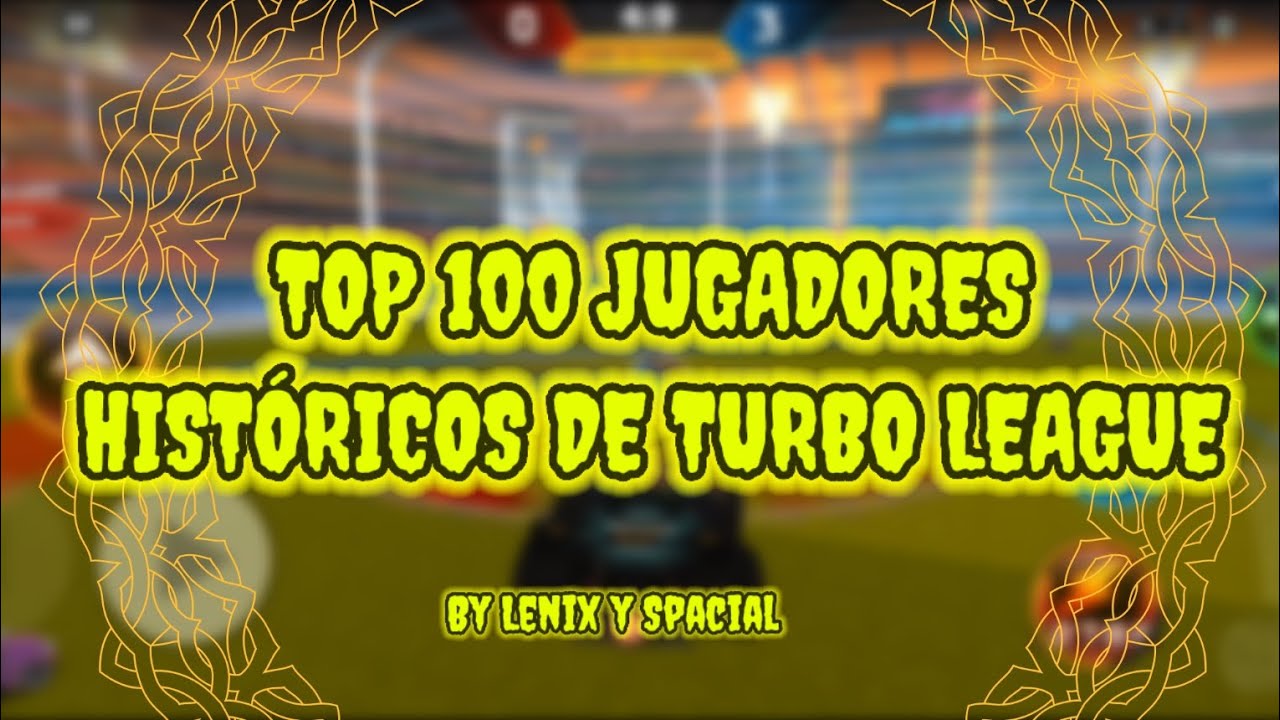 TOP 100 JUGADORES HISTÓRICOS DE TURBO LEAGUE - HISTORIA Y PRIME - By Lenix y Spacial