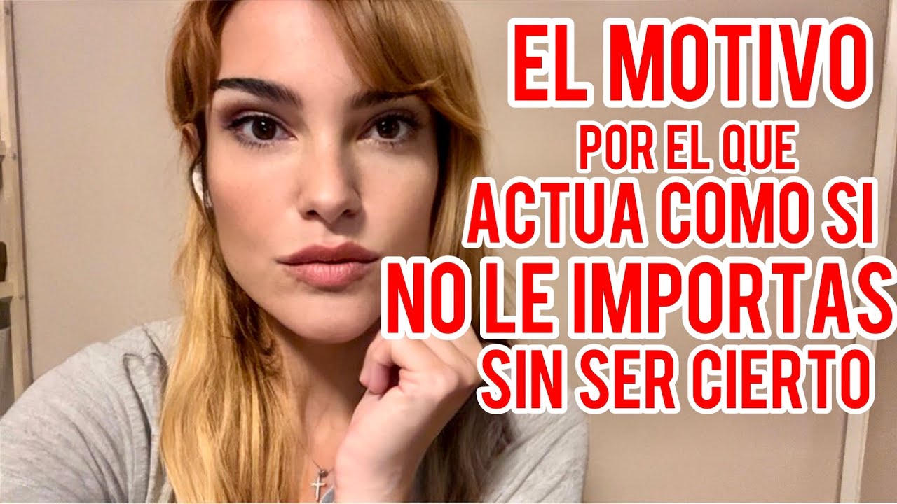 EL MOTIVO POR EL QUE ACTÚA COMO SI NO LE IMPORTAS