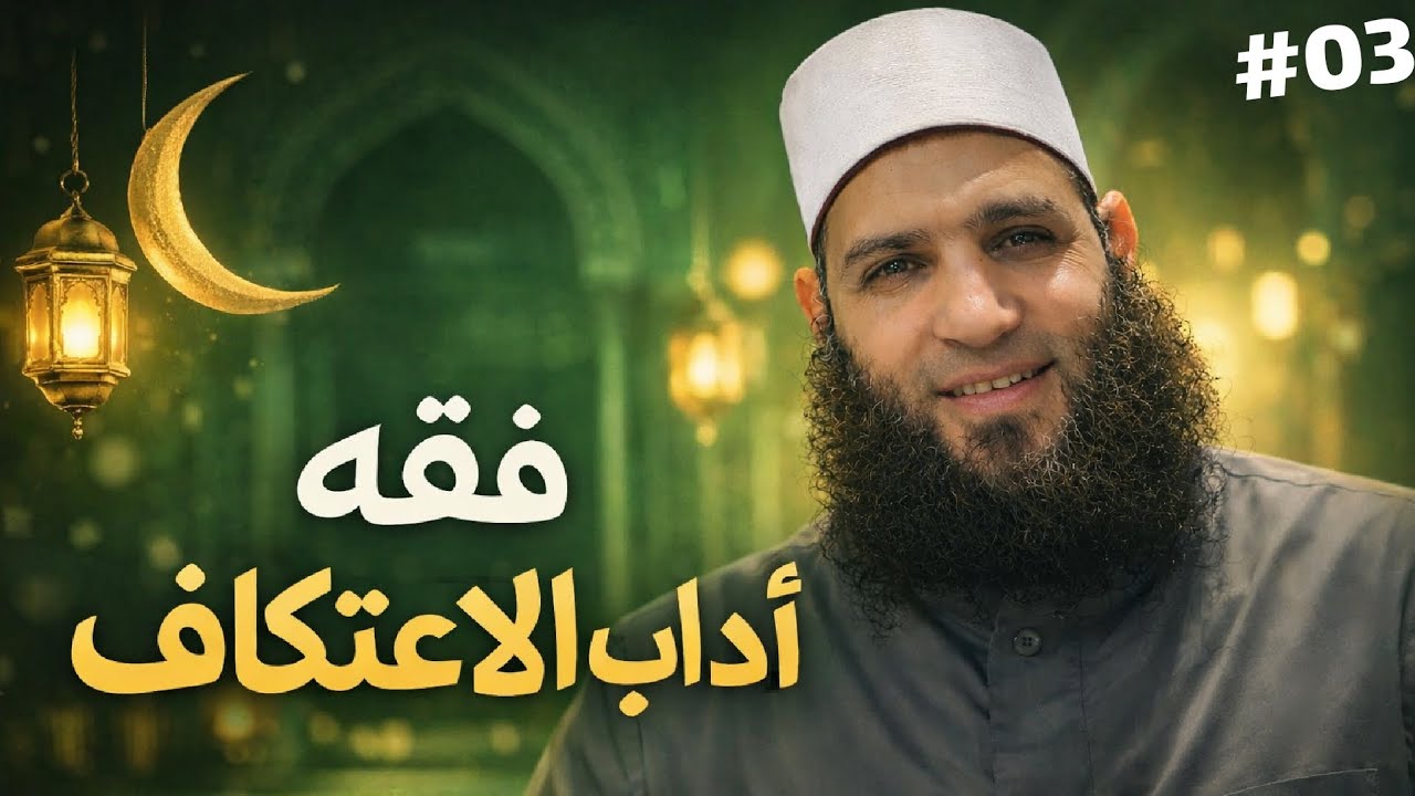 فقه آداب الاعتكاف | الحلقة الثالثة | مع فضيلة الشيخ محمد بن عبد الفتاح 