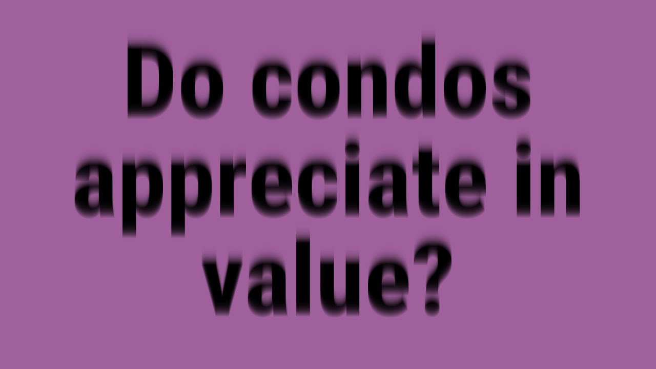 Do condos appreciate in value?